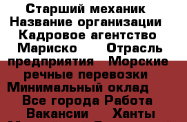 Старший механик › Название организации ­ Кадровое агентство "Мариско-2" › Отрасль предприятия ­ Морские, речные перевозки › Минимальный оклад ­ 1 - Все города Работа » Вакансии   . Ханты-Мансийский,Белоярский г.